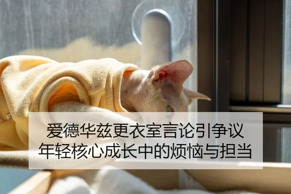 爱德华兹更衣室言论引争议 年轻核心成长中的烦恼与担当