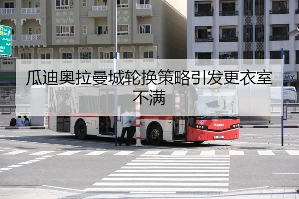 瓜迪奥拉曼城轮换策略引发更衣室不满