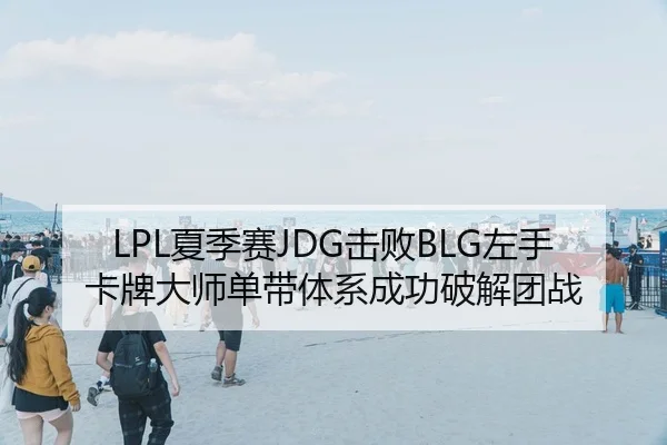 LPL夏季赛JDG击败BLG左手卡牌大师单带体系成功破解团战
