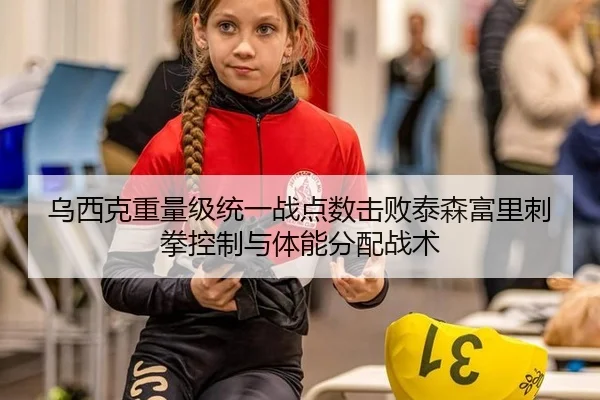 乌西克重量级统一战点数击败泰森富里刺拳控制与体能分配战术